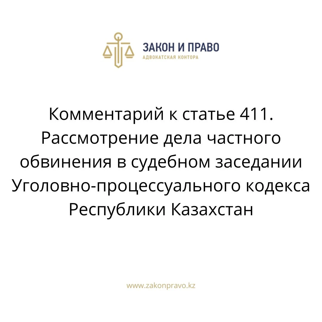 Комментарий к  статье 411. Рассмотрение дела частного обвинения в судебном заседании Уголовно-процессуального кодекса Республики Казахстан